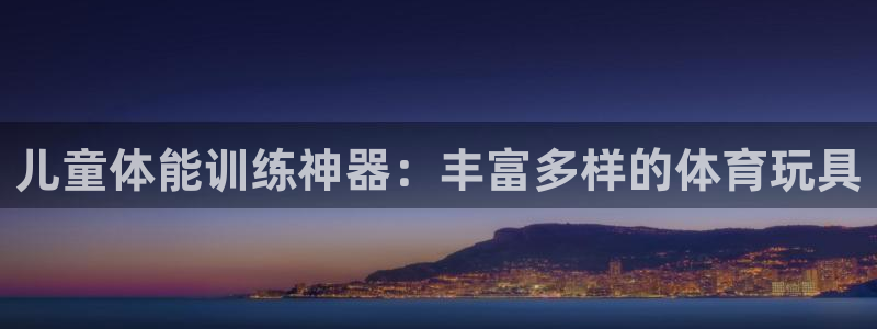 风速体育官网下载软件:儿童体能训练神器:丰富多样的体育玩具